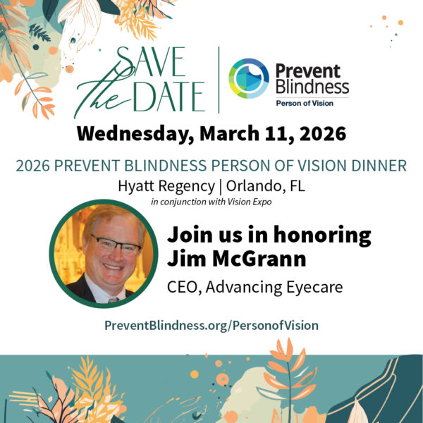 Dave the Date for the 2026 Prevent Blindness Person of Vision Dinner, honoring Jim McGrann. Wednesday, March 11, 2026, Hyatt Regency, Orlando, Florida.