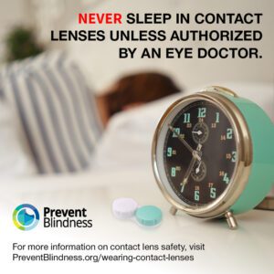 Never sleep in contact lenses unless authorized by an eye doctor.