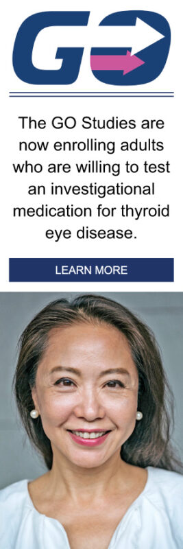 The GO studies are now enrolling adults who are willing to test an investigational medication for thyroid eye disease. Click to learn more.